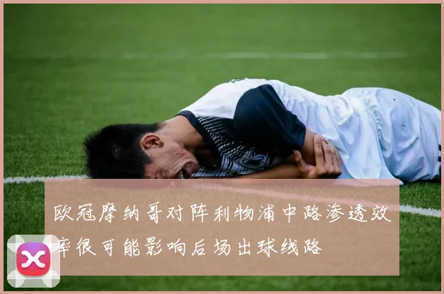 欧冠摩纳哥对阵利物浦中路渗透效率很可能影响后场出球线路 — 详细说明