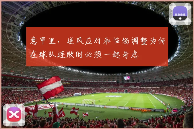 【乐鱼体育娱乐】意甲里，逆风应对和临场调整为何在球队连败时必须一起考虑