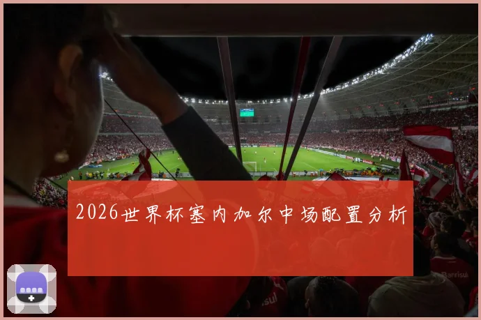 2026世界杯塞内加尔中场配置分析 — 详细说明