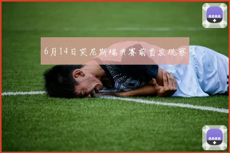 关于「6月14日突尼斯瑞典赛前首发观察」