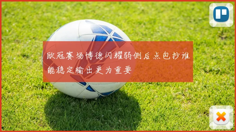 欧冠赛场博德闪耀弱侧后点包抄谁能稳定输出更为重要