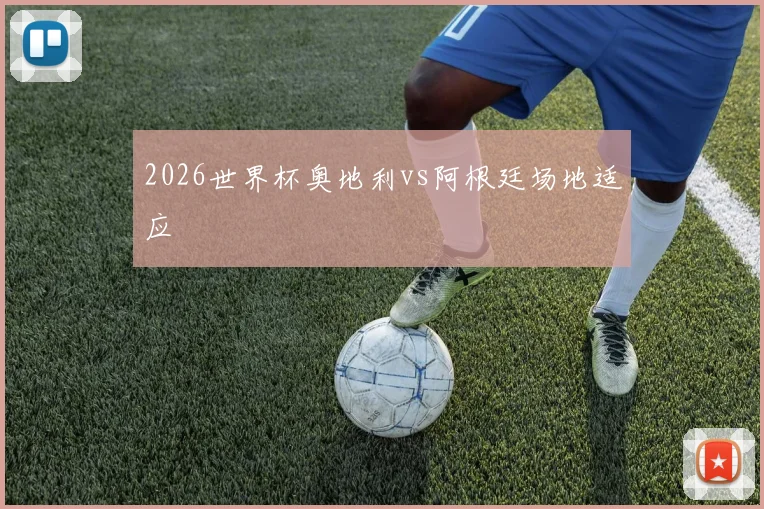 关于「2026世界杯奥地利vs阿根廷场地适应」
