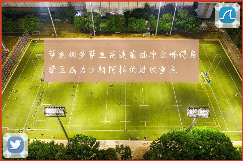 萨利姆多萨里高速前插冲击佛得角禁区成为沙特阿拉伯进攻重点 · 用户常问