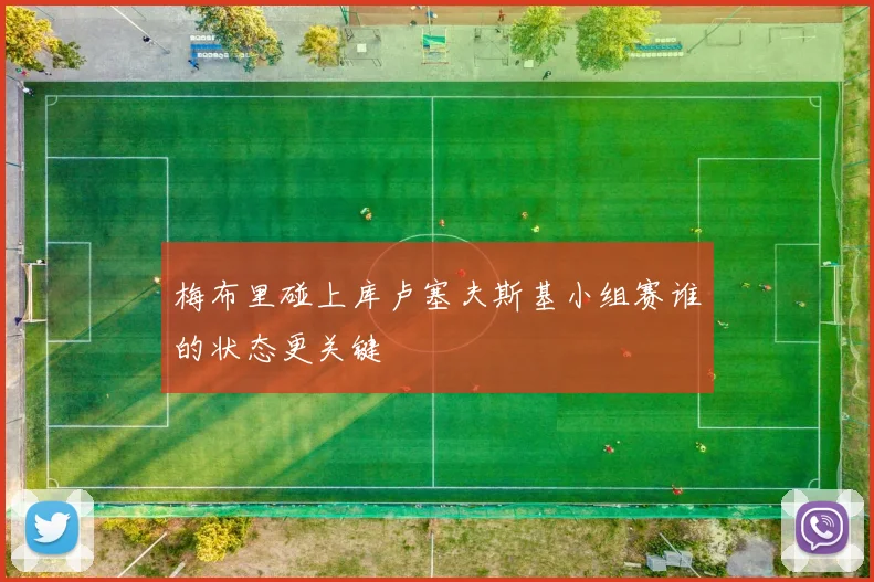关于「梅布里碰上库卢塞夫斯基小组赛谁的状态更关键」