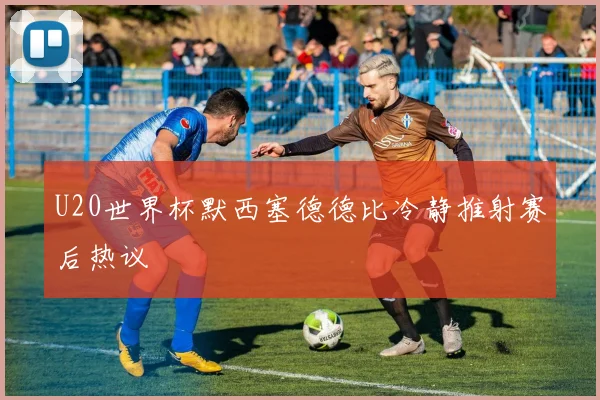U20世界杯默西塞德德比冷静推射赛后热议