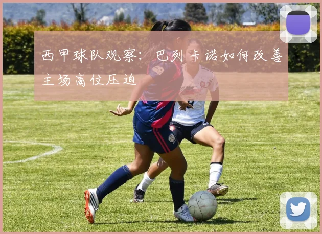关于「西甲球队观察:巴列卡诺如何改善主场高位压迫」