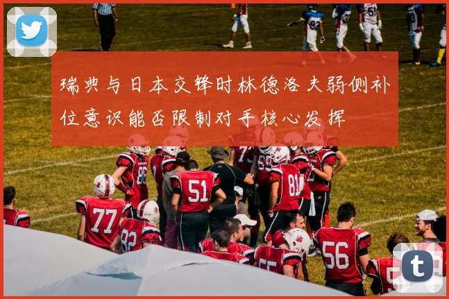 瑞典与日本交锋时林德洛夫弱侧补位意识能否限制对手核心发挥