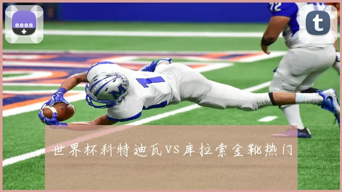 【乐鱼体育娱乐】世界杯科特迪瓦vs库拉索金靴热门