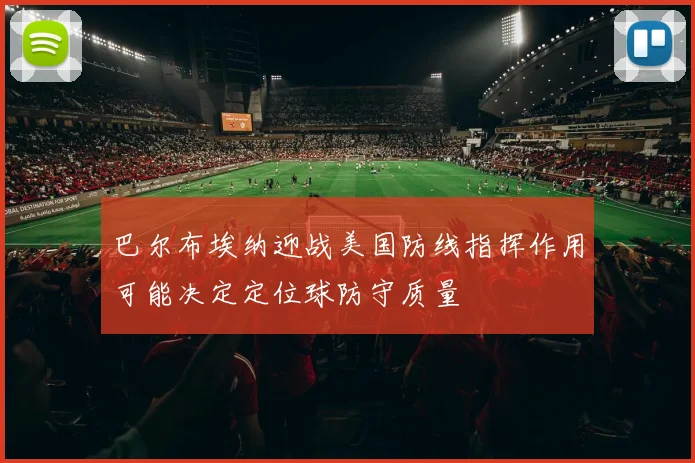 巴尔布埃纳迎战美国防线指挥作用可能决定定位球防守质量 · 用户常问