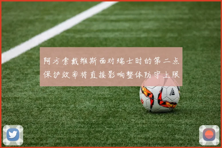 阿方索戴维斯面对瑞士时的第二点保护效率将直接影响整体防守上限
