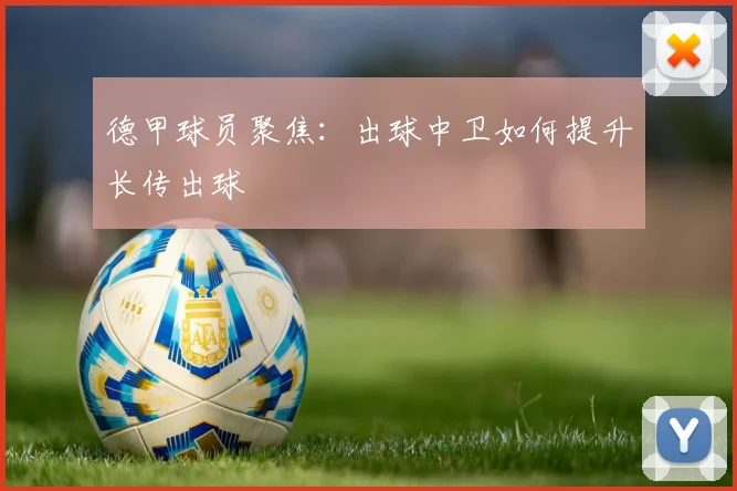 德甲球员聚焦：出球中卫如何提升长传出球 — 详细说明