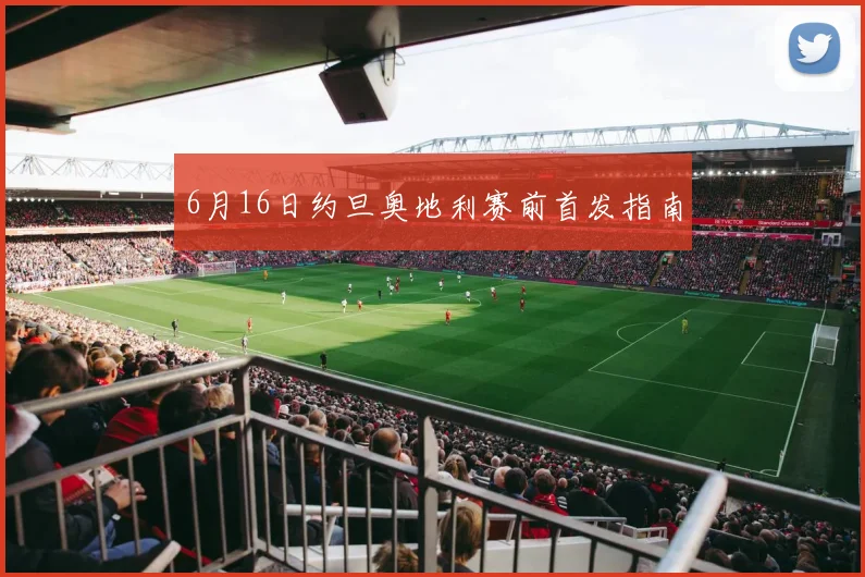 【乐鱼体育娱乐】6月16日约旦奥地利赛前首发指南
