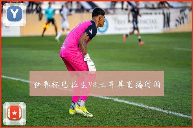 关于「世界杯巴拉圭vs土耳其直播时间」