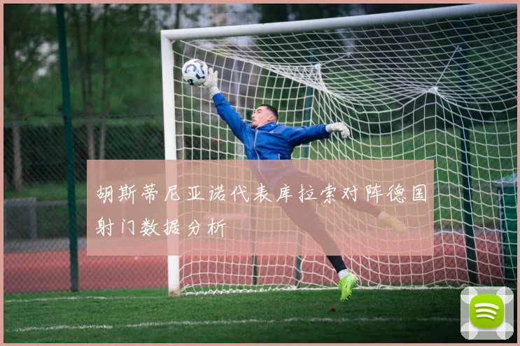 胡斯蒂尼亚诺代表库拉索对阵德国射门数据分析