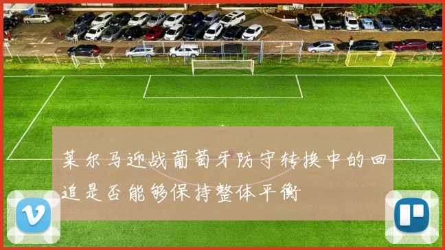 莱尔马迎战葡萄牙防守转换中的回追是否能够保持整体平衡