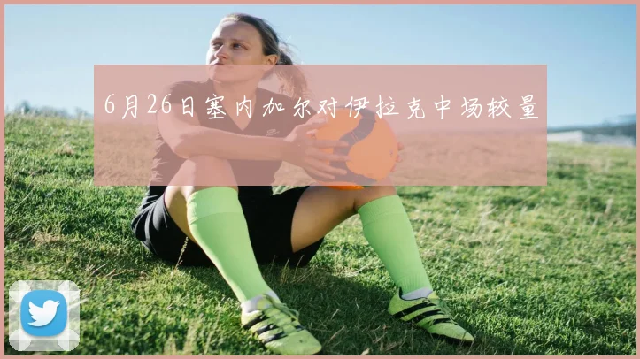 6月26日塞内加尔对伊拉克中场较量