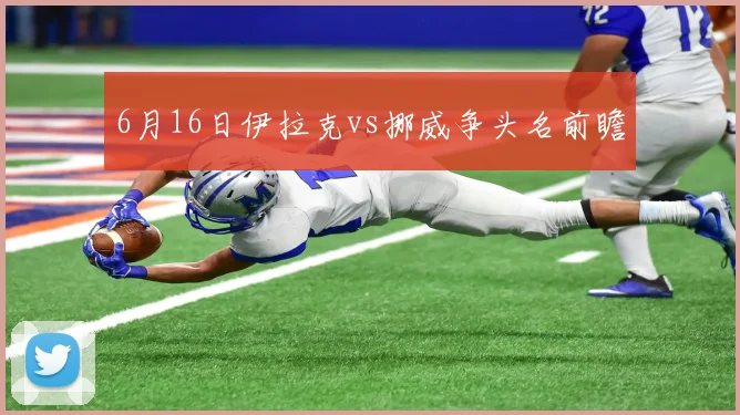 关于「6月16日伊拉克vs挪威争头名前瞻」