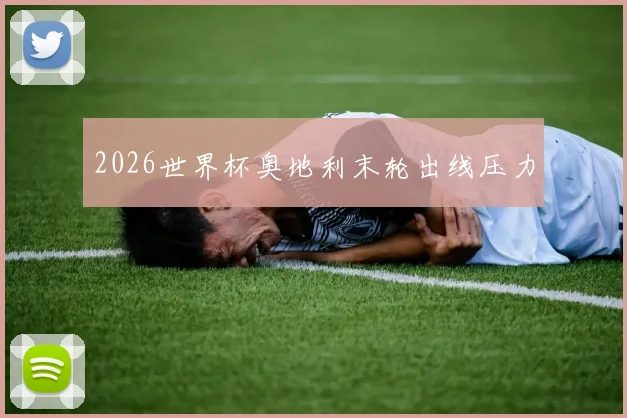 2026世界杯奥地利末轮出线压力 · 用户常问