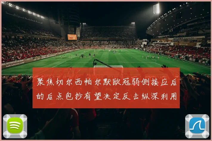关于「聚焦切尔西帕尔默欧冠弱侧接应后的后点包抄有望决定反击纵深利用」