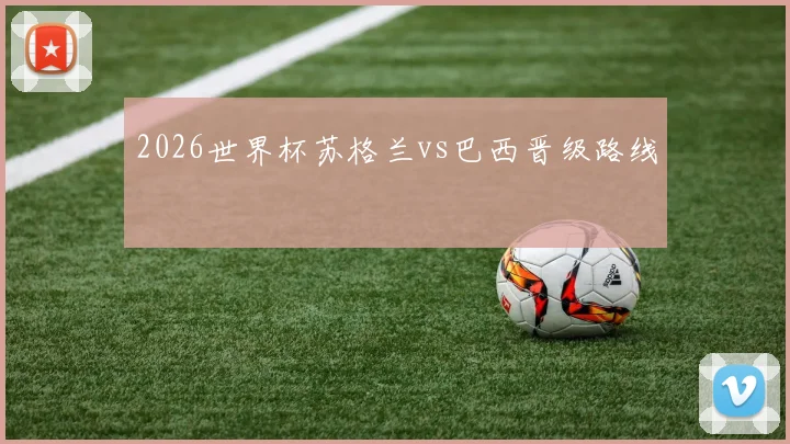 2026世界杯苏格兰vs巴西晋级路线 — 详细说明