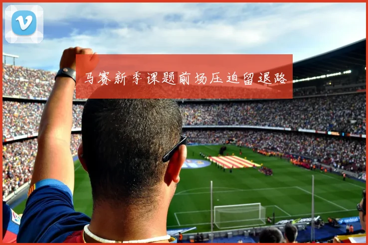 马赛新季课题前场压迫留退路 · 用户常问
