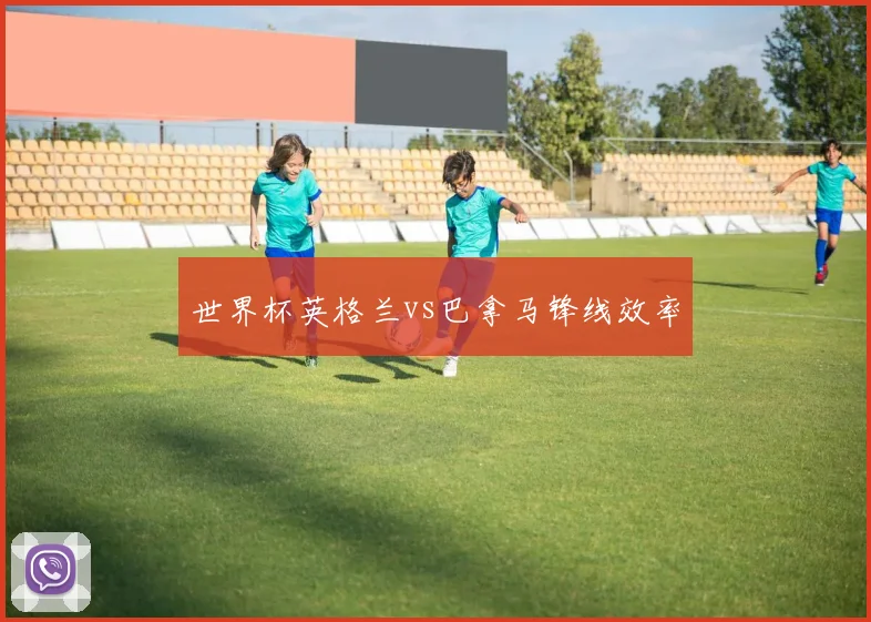 【乐鱼体育娱乐】世界杯英格兰vs巴拿马锋线效率