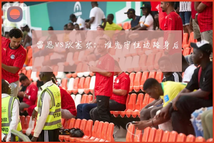 【乐鱼体育娱乐】雷恩vs欧塞尔:谁先守住边路身后