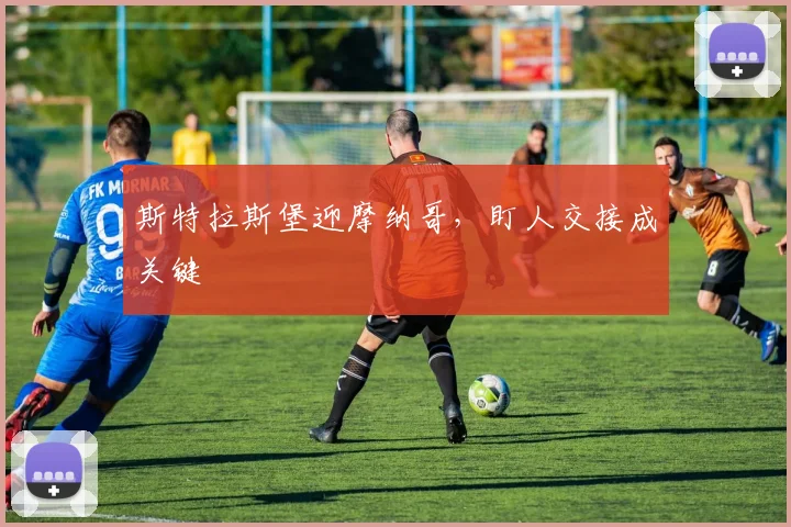斯特拉斯堡迎摩纳哥,盯人交接成关键 · 用户常问