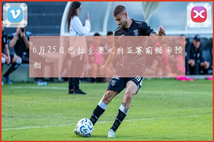 关于「6月25日巴拉圭澳大利亚赛前赔率预测」